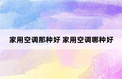 家用空调那种好 家用空调哪种好